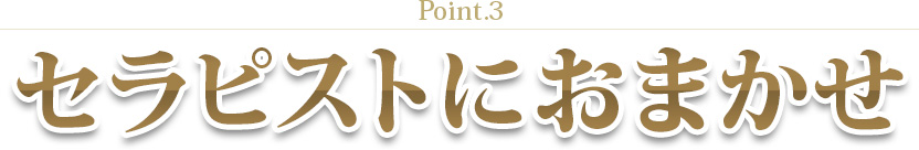 Point.3｜セラピストにおまかせ