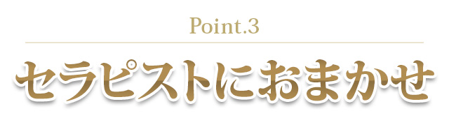 Point.3｜セラピストにおまかせ